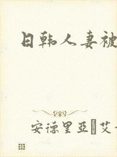 日韩人妻被粗大