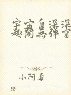 宇宙自深深处笔趣阁无弹窗最新章节