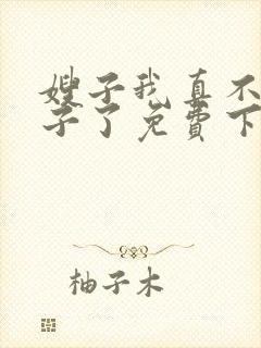 嫂子我真不是傻子了免费下载