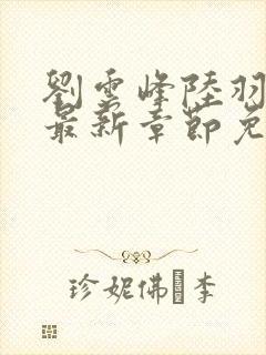 刘云峰陆羽小说最新章节免费阅读