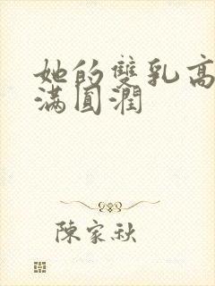 她的双乳高耸饱满圆润