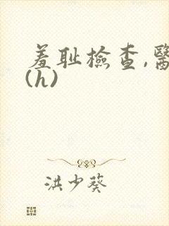 羞耻检查,医生(h)