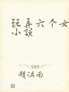 玩弄六个女邻居小说