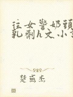 往女警奶头打催乳剂h文小说