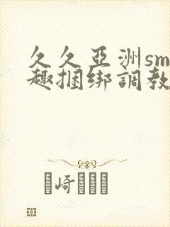 久久亚洲sm情趣捆绑调教封面