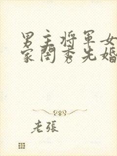 男主将军女主大家闺秀先婚后爱古言