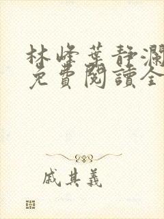 林峰叶静澜小说免费阅读全文无弹窗