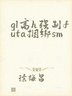 gl高h强制futa捆绑sm