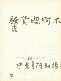 骚货嗯啊不要好爽