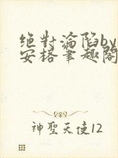 绝对沦陷by魏安榕笔趣阁封面