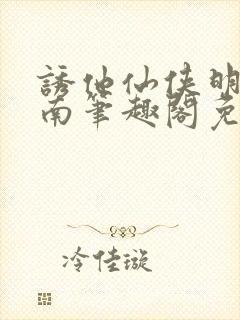 诱他仙侠明烛天南笔趣阁免费阅读封面