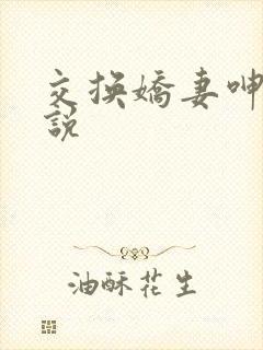 交换娇妻呻吟小说