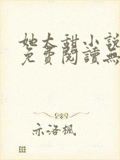 她太甜小说全文免费阅读无弹窗