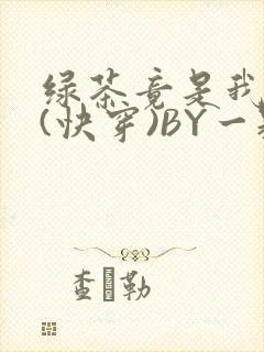 绿茶竟是我自己(快穿)BY一颗栗子