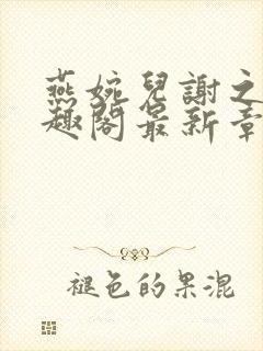 燕婉儿谢之霁笔趣阁最新章节更新内