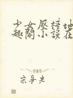 少女压榨地狱笔趣阁小说在线阅读