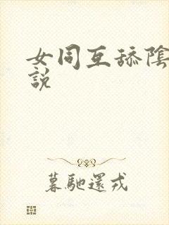 女同互舔阴蒂小说