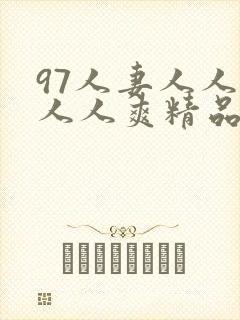 97人妻人人澡人人爽精品
