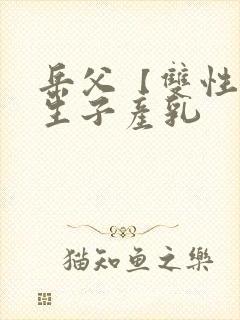 岳父【双性np生子产乳