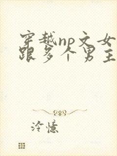 穿越np文女主跟多个男主
