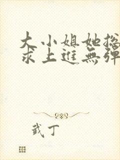 大小姐她总是不求上进无弹窗全文阅读