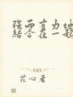 强而有力地和她结合在一起小说