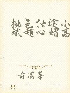 桃色仕途小说陈斌赵心媚高婉君未删减