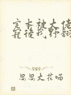 完本被大佬们团宠后我野翻了