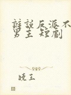 谁说反派不能做男主 短剧封面