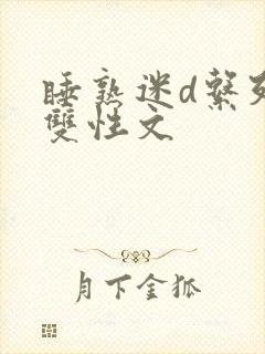 睡熟迷d系列h双性文