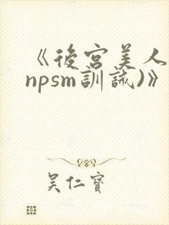 《后宫美人奴(npsm训诫)》