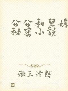 公公和儿媳妇的秘密小说