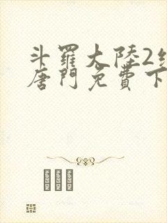 斗罗大陆2绝世唐门免费下载txt