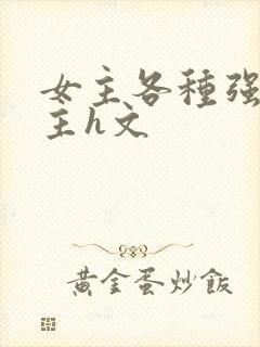 女主各种强要男主h文