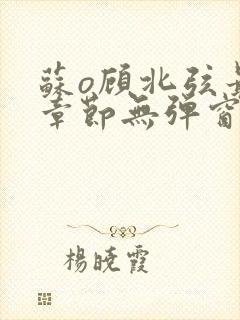 苏o顾北弦最新章节无弹窗笔趣阁