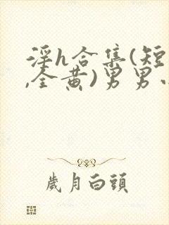 淫h合集(短篇,全黄)男男小说