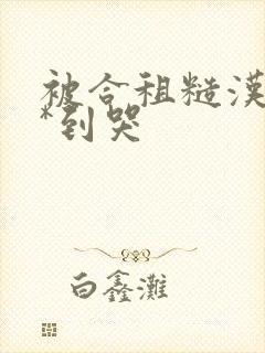 被合租糙汉室友*到哭