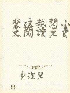 裴浪越闪小说全文阅读免费无弹窗