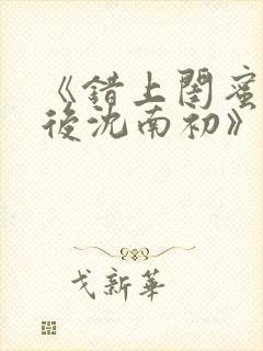 《错上闺蜜男友后沈南初》完结了吗