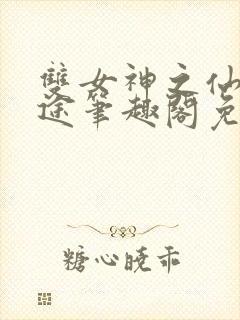 双女神之仙妻迷途笔趣阁免费阅读