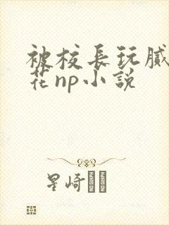 被校长玩腻的校花np小说