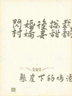 闪婚后总裁的农村娇妻甜翻了演员