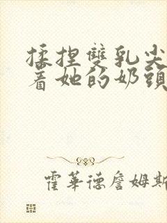 揉捏双乳尖玩弄着她的奶头封面