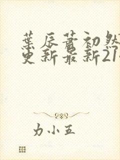 叶辰萧初然刚刚更新最新2143章节