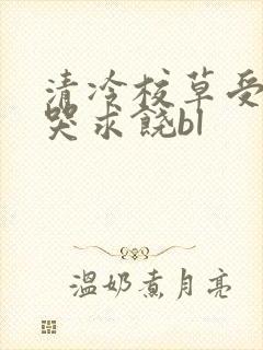 清冷校草受灌满哭求饶bl