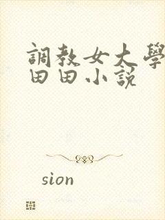调教女大学生唐田田小说