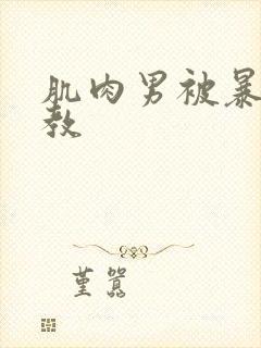 肌肉男被暴力调教