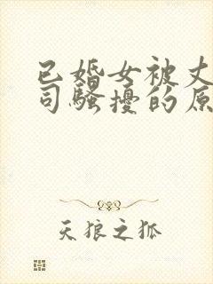 已婚女被丈夫上司骚扰的原因