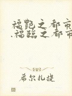 福艳之都市后宫.福临之都市逍遥