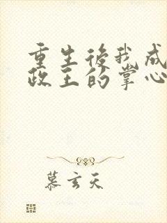 重生后我成了摄政王的掌心宠全集txt